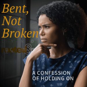 Bent, Not Broken: A Confession of Holding On