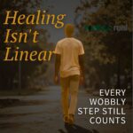 Healing Isn't Linear: Every Wobbly Step Still Counts