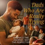 Dads Who Are Really Trying Part 1: Embrace the Journey, Not the Perfection
