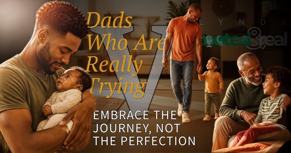 Dads Who Are Really Trying Part 5: Embrace the Journey, Not the Perfection