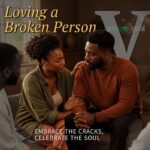 Loving a Broken Person Part 5: Embrace the Cracks, Celebrate the Soul