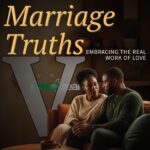Marriage Truths Part 5: Embracing the Real Work of Love