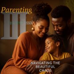 Parenting Part 3: Navigating the Beautiful Chaos
