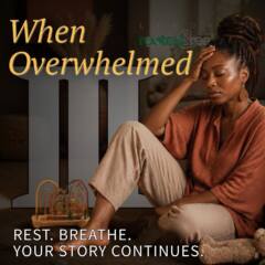 When Overwhelmed Part 3: Rest. Breathe. Your Story Continues.