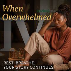 When Overwhelmed Part 4: Rest. Breathe. Your Story Continues.